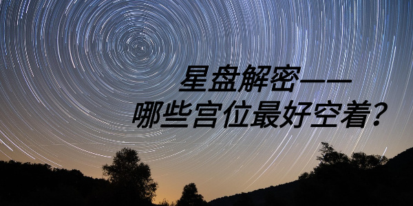 星盘解密——哪些宫位最好空着?(上)