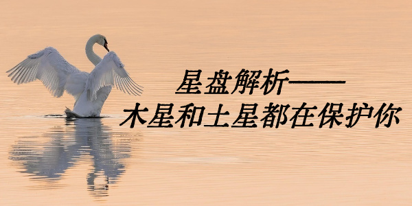 星盘解析——木星和土星都在保护你
