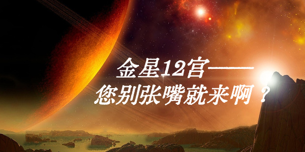 金星12宫——您别张嘴就来啊?