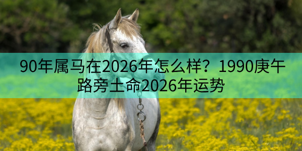 90年属马在2026年怎么样?1990庚午路旁土命2026年运势