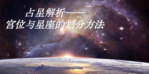 占星解析——宫位与星座的划分方法
