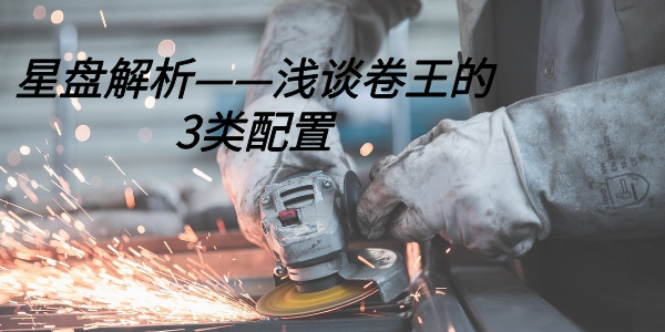星盘解析——浅谈卷王的3类配置