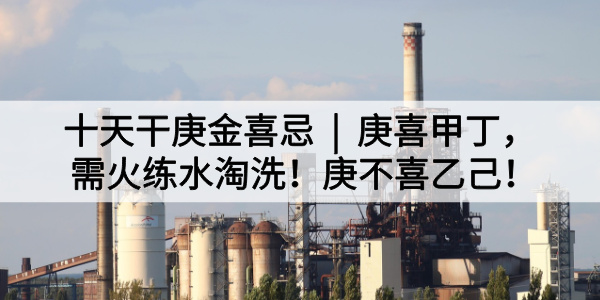 十天干庚金喜忌|庚喜甲丁,需火练水淘洗!庚不喜乙己!