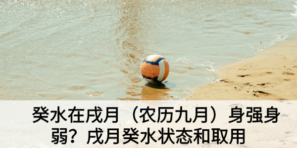 癸水在戌月(农历九月)身强身弱?戌月癸水状态和取用