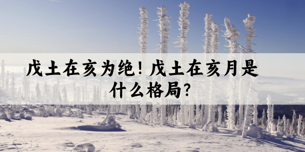戊土在亥为绝!戊土在亥月是什么格局?