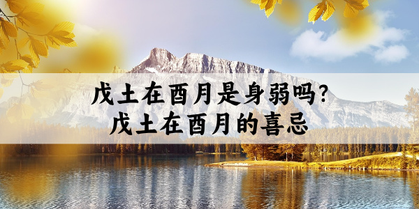 戊土在酉月是身弱吗?戊土在酉月的喜忌