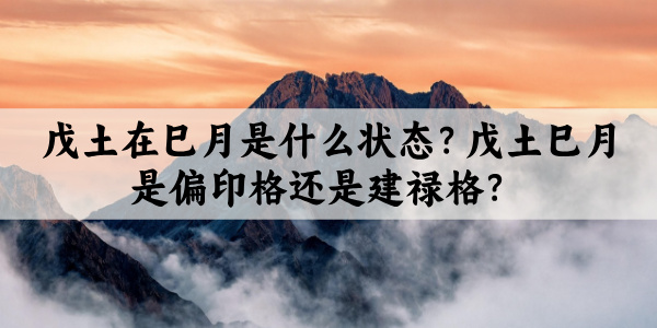戊土在巳月是什么状态?戊土巳月是偏印格还是建禄格?