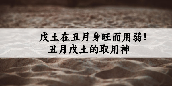 戊土在丑月身旺而用弱!丑月戊土的取用神