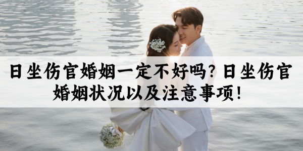 日坐伤官婚姻一定不好吗?日坐伤官婚姻状况以及注意事项!