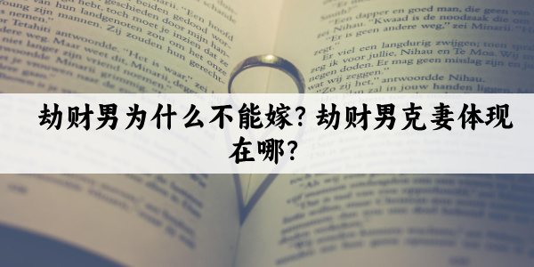 劫财男为什么不能嫁?劫财男克妻体现在哪?