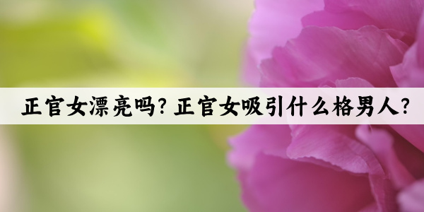正官女漂亮吗?正官女吸引什么格男人?