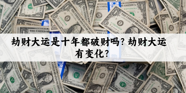 劫财大运是十年都破财吗?劫财大运有变化?