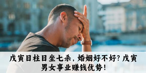 戊寅日柱日坐七杀,婚姻好不好?戊寅男女事业赚钱优势!