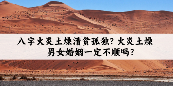 八字火炎土燥清贫孤独?火炎土燥男女婚姻一定不顺吗?