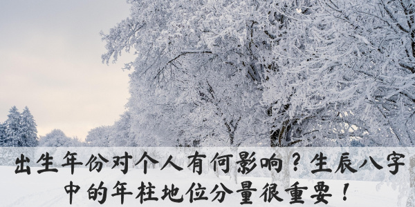 出生年份对个人有何影响？生辰八字中的年柱地位分量很重要！