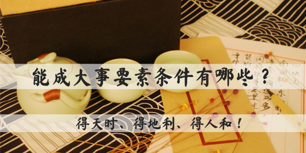 能成大事要素条件有哪些？得天时、得地利、得人和！
