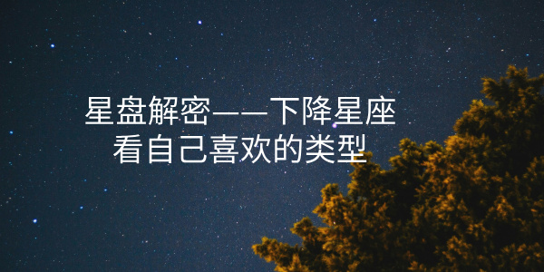 星盘解密——下降星座看自己喜欢的类型