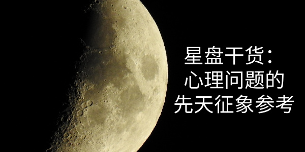 星盘干货：心理问题的先天征象参考