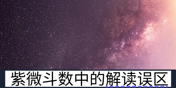 紫微斗数常见的解读误区与正确方法