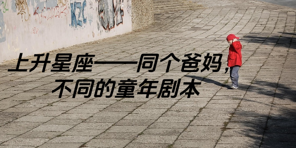 上升星座——同个爸妈，不同的童年剧本