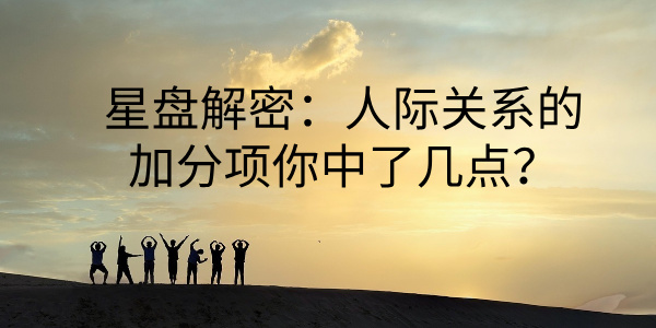 星盘解密：人际关系的加分项你中了几点？