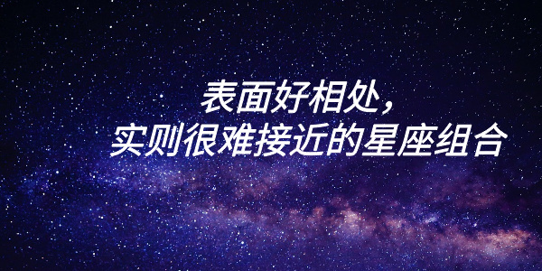 表面好相处， 实则很难接近的星座组合