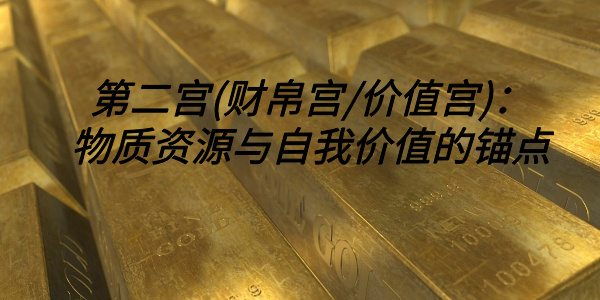 第二宫(财帛宫/价值宫)：物质资源与自我价值的锚点