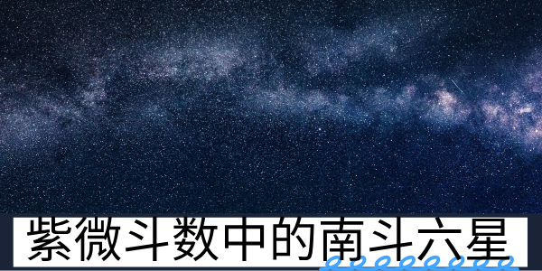 紫微斗数中的南斗六星有哪些？分别代表了什么？