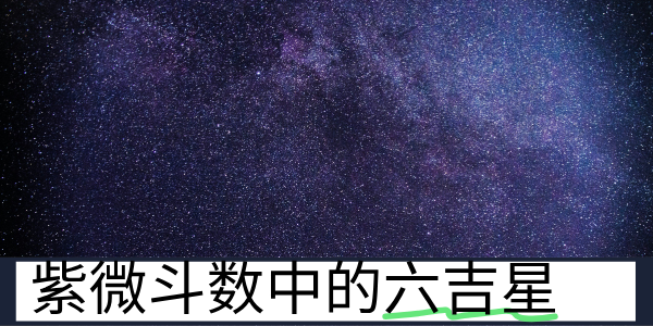 紫微斗数中的六吉星有哪些？分别代表了什么？