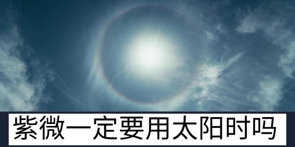 紫微一定要用太阳时吗？还是用北京时间更准一些？