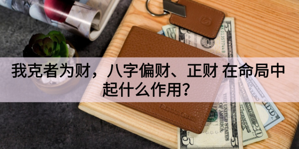 我克者为财，八字偏财、正财在命局中起什么作用？