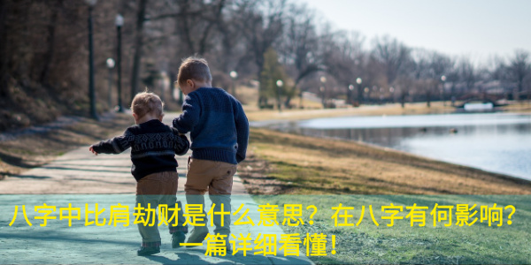 八字中比肩劫财是什么意思？在八字有何影响？一篇详细看懂！