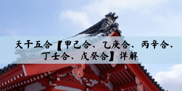 天干五合【甲己合、乙庚合、丙辛合、丁壬合、戊癸合】详解
