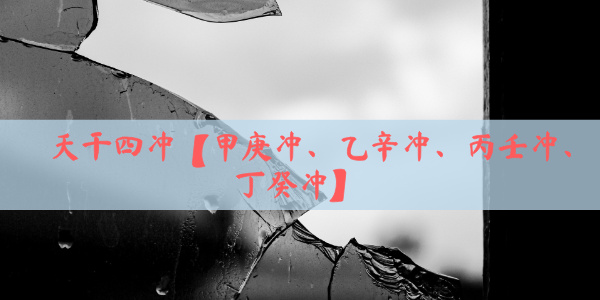 天干四冲【甲庚冲、乙辛冲、丙壬冲、丁癸冲】