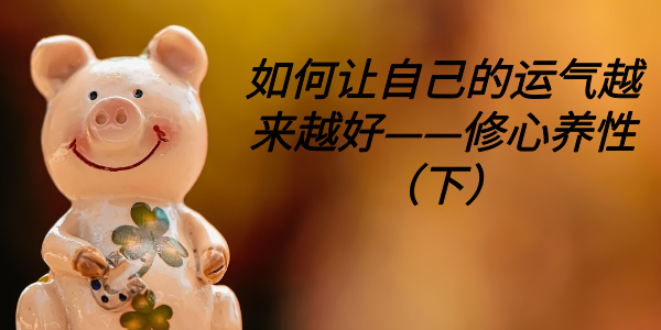 如何让自己的运气越来越好——修心养性（下）