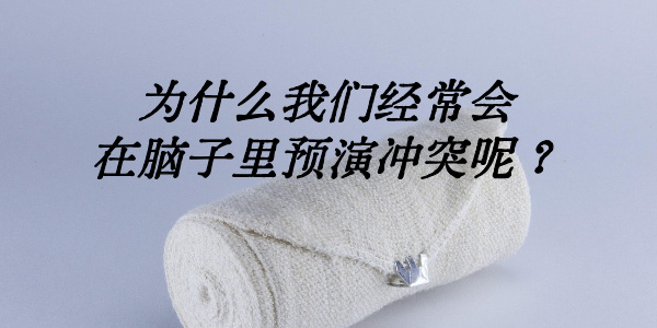 为什么我们经常会在脑子里预演冲突呢？