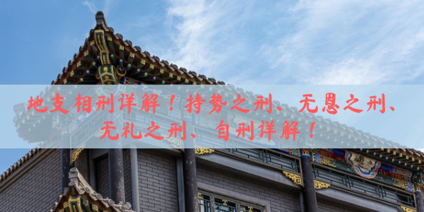 地支相刑详解！持势之刑、无恩之刑、无礼之刑、自刑详解！