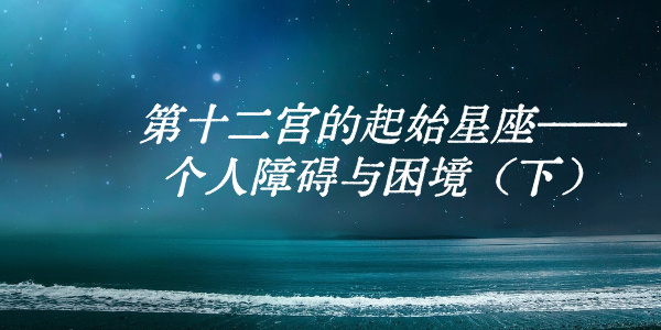 第十二宫的起始星座&mdash;&mdash;个人障碍与困境（下）