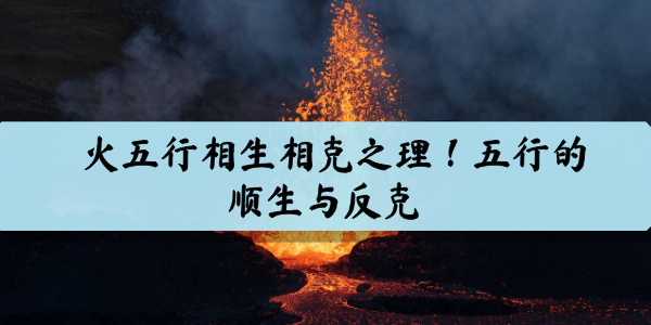 火五行相生相克之理！五行的顺生与反克