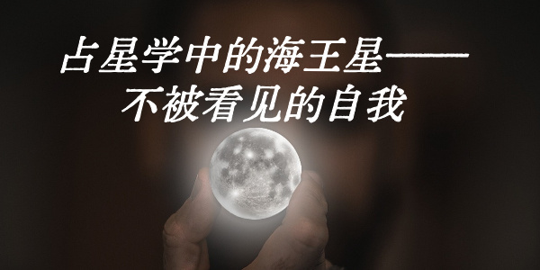 占星学中的海王星&mdash;&mdash;不被看见的自我