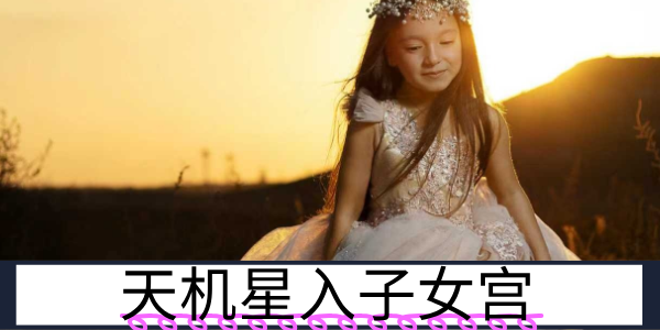 天机星入子女宫：活泼好动的聪明宝宝