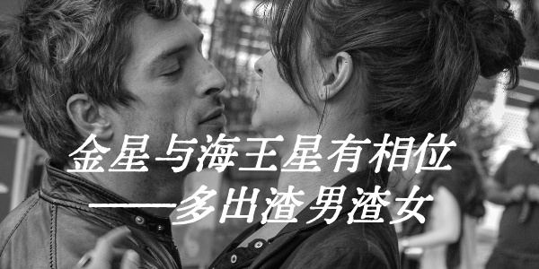 金星与海王星有相位&mdash;&mdash;多出渣男渣女