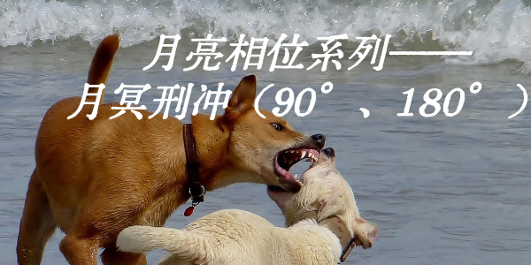 月亮相位系列&mdash;&mdash;月冥刑冲（90&deg;、180&deg;）