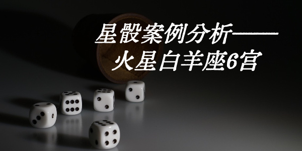 星骰案例分析&mdash;&mdash;火星白羊座6宫