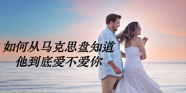 如何从马克思盘知道他到底爱不爱你