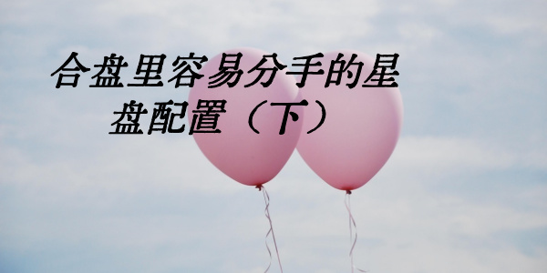 合盘里容易分手的星盘配置（下）