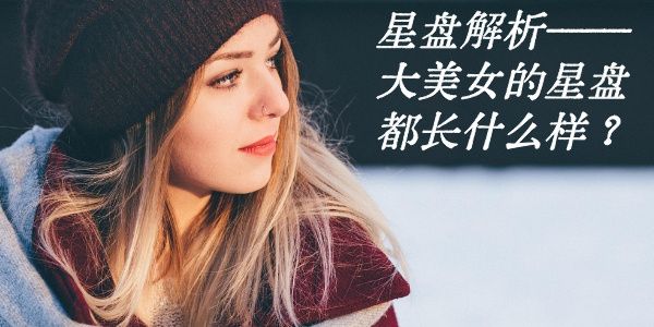 星盘解析&mdash;&mdash;大美女的星盘都长什么样？