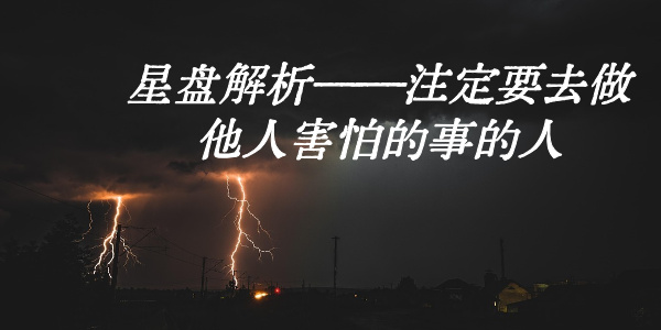 星盘解析&mdash;&mdash;注定要去做他人害怕的事的人