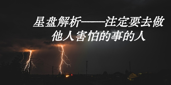 星盘解析——注定要去做他人害怕的事的人