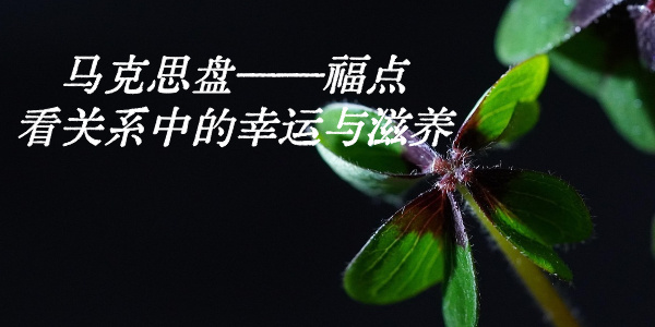 马克思盘&mdash;&mdash;福点看关系中的幸运与滋养